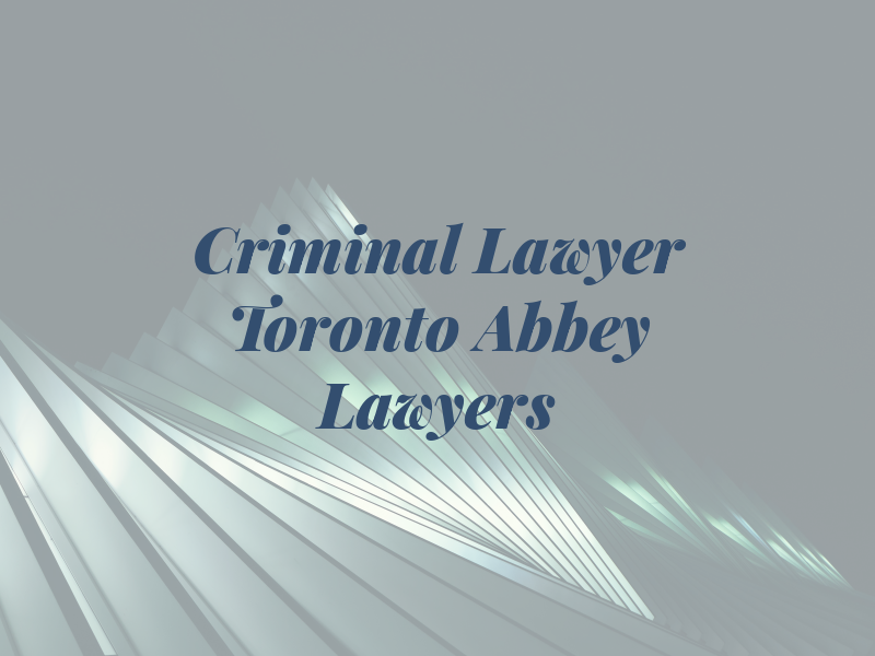 Criminal Lawyer Toronto - Abbey Lawyers