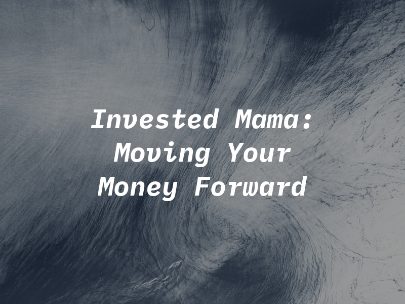 Invested Mama: Moving You and Your Money Forward