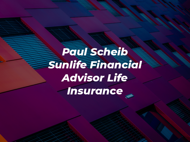 Paul Scheib - Sunlife Financial Advisor & Life Insurance